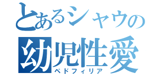 とあるシャウの幼児性愛（ペドフィリア）