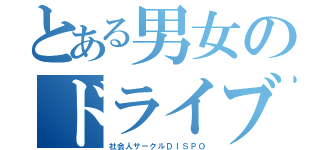 とある男女のドライブ（社会人サークルＤＩＳＰＯ）