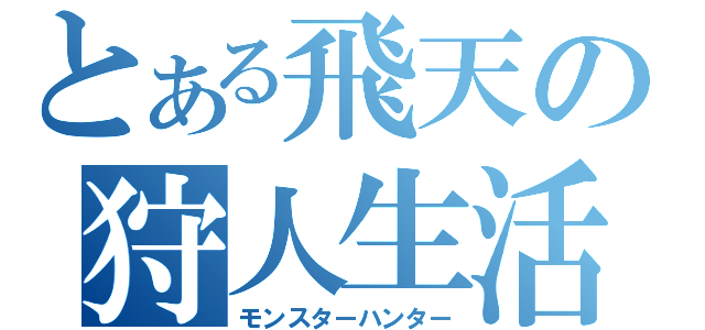 とある飛天の狩人生活（モンスターハンター）