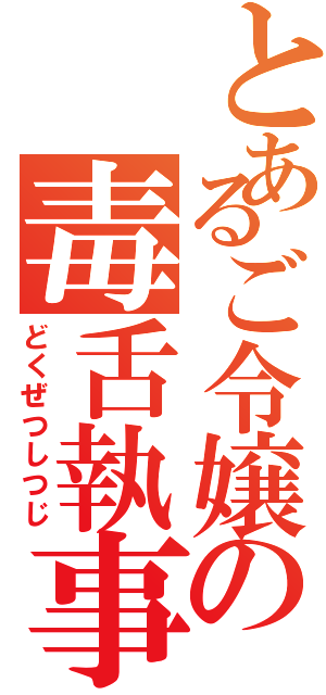 とあるご令嬢の毒舌執事（どくぜつしつじ）