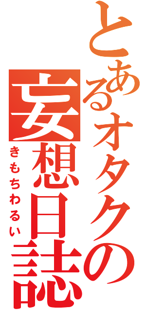 とあるオタクの妄想日誌（きもちわるい）