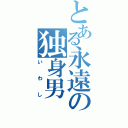 とある永遠の独身男（いわし）