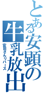 とある安顕の牛乳放出（安田さんリバース）