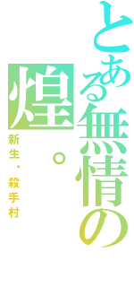 とある無情の煌。（新生‧殺手村）