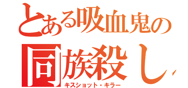 とある吸血鬼の同族殺し（キスショット・キラー）