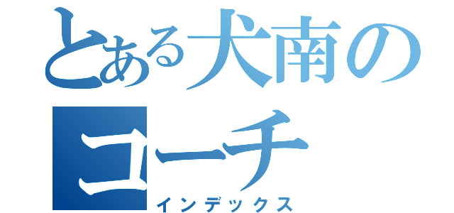 とある犬南のコーチ（インデックス）