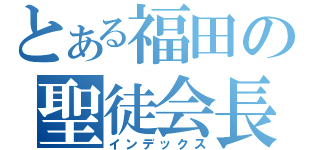 とある福田の聖徒会長（インデックス）