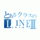 とあるクラスのＬＩＮＥⅡ（３年５組）