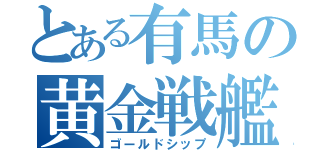 とある有馬の黄金戦艦（ゴールドシップ）