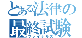 とある法律の最終試験（ファイナルズ）