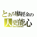 とある廖經金の人更能心（變態就不過是便態而已）