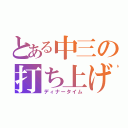 とある中三の打ち上げ（ディナータイム）