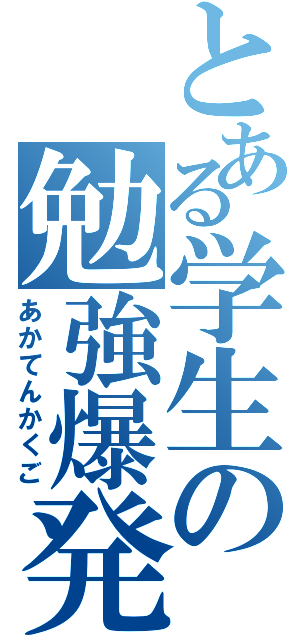 とある学生の勉強爆発（あかてんかくご）