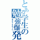 とある学生の勉強爆発（あかてんかくご）