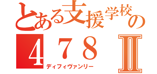 とある支援学校の４７８Ⅱ（ディフィヴァンリー）