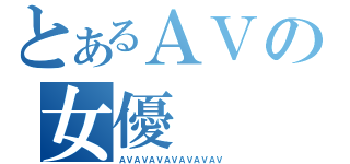 とあるＡＶの女優（ＡＶＡＶＡＶＡＶＡＶＡＶＡＶ）