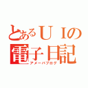 とあるＵＩの電子日記（アメーバブログ）