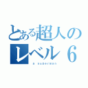 とある超人のレベル６（ ａ ｓｕｐｅｒｍａｎ）