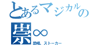 とあるマジカル少女大戦の崇∞（恐喝、ストーカー）