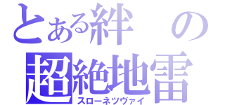 とある絆の超絶地雷（スローネツヴァイ）