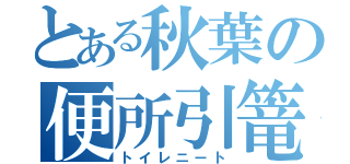 とある秋葉の便所引篭（トイレニート）