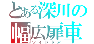 とある深川の幅広扉車（ワイドドア）