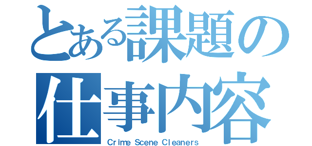 とある課題の仕事内容（Ｃｒｉｍｅ Ｓｃｅｎｅ Ｃｌｅａｎｅｒｓ）