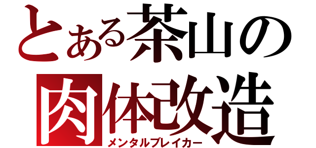 とある茶山の肉体改造（メンタルブレイカー）