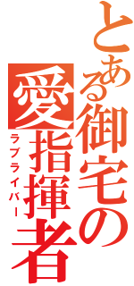 とある御宅の愛指揮者（ラブライバー）