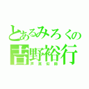 とあるみろくの吉野裕行（声真似師）