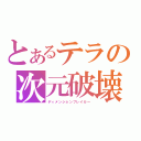 とあるテラの次元破壊（ディメンションブレイカー）