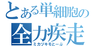 とある単細胞の全力疾走（ミカヅキモとーぷ）