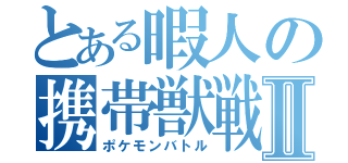 とある暇人の携帯獣戦Ⅱ（ポケモンバトル）