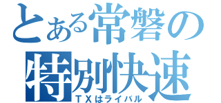 とある常磐の特別快速（ＴＸはライバル）