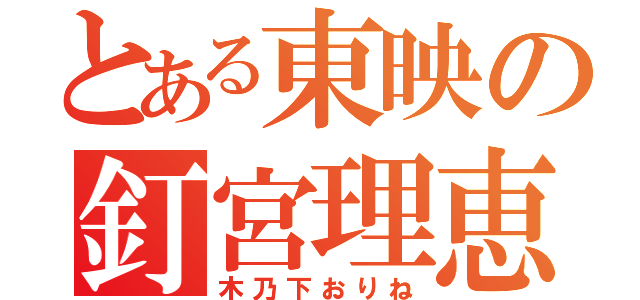 とある東映の釘宮理恵（木乃下おりね）