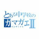 とある中学校のガマガエルⅡ（インデックス）