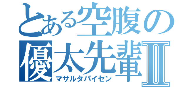 とある空腹の優太先輩Ⅱ（マサルタパイセン）