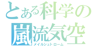 とある科学の嵐流気空（メイルシュトローム）