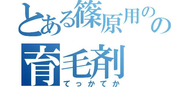 とある篠原用のの育毛剤（てっかてか）