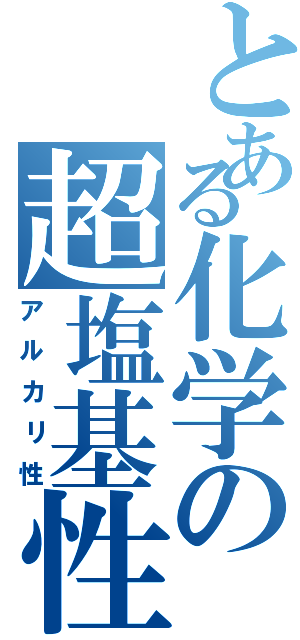 とある化学の超塩基性（アルカリ性）