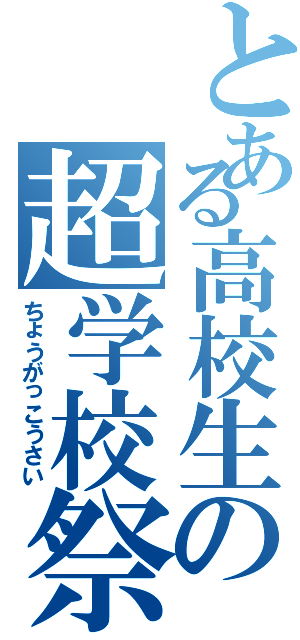 とある高校生の超学校祭（ちょうがっこうさい）