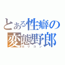 とある性癖の変態野郎（ロリコン）