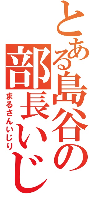 とある島谷の部長いじめ（まるさんいじり）