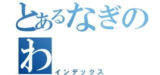 とあるなぎのわ（インデックス）