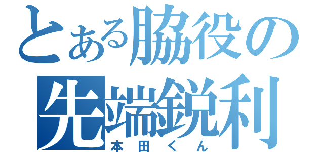 とある脇役の先端鋭利（本田くん）