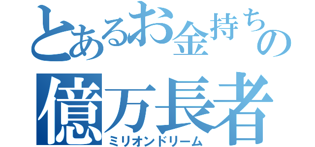 とあるお金持ち儲けの億万長者人（ミリオンドリーム）