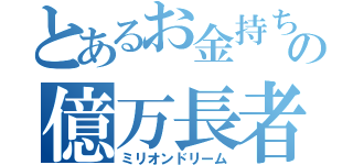 とあるお金持ち儲けの億万長者人（ミリオンドリーム）