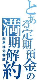 とある定期預金の満期解約（利息は元利金）