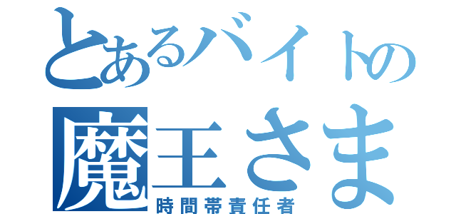 とあるバイトの魔王さま（時間帯責任者）