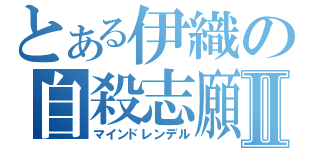 とある伊織の自殺志願Ⅱ（マインドレンデル）